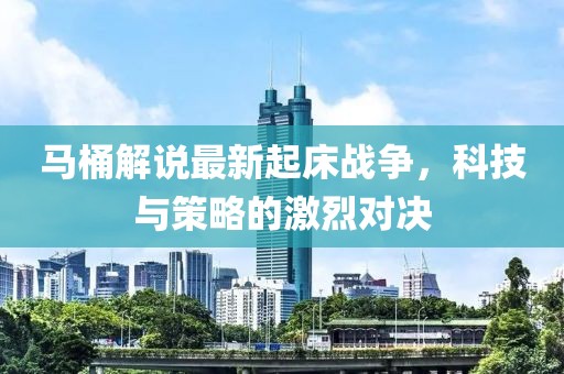 马桶解说最新起床战争，科技与策略的激烈对决