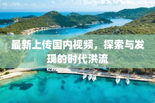 最新上传国内视频，探索与发现的时代洪流