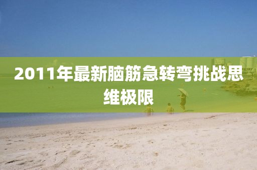 2011年最新脑筋急转弯挑战思维极限