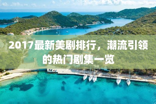 2017最新美剧排行，潮流引领的热门剧集一览
