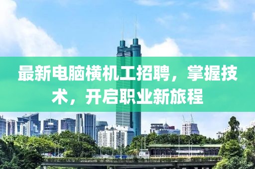 最新电脑横机工招聘，掌握技术，开启职业新旅程