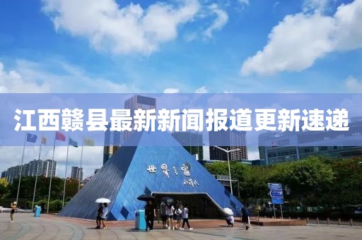 江西赣县最新新闻报道更新速递