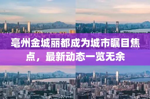 亳州金城丽都成为城市瞩目焦点，最新动态一览无余