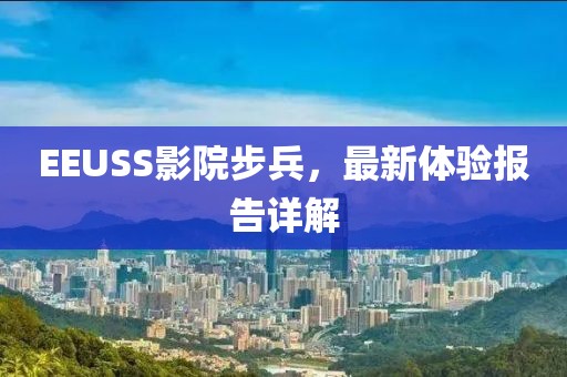 EEUSS影院步兵，最新体验报告详解