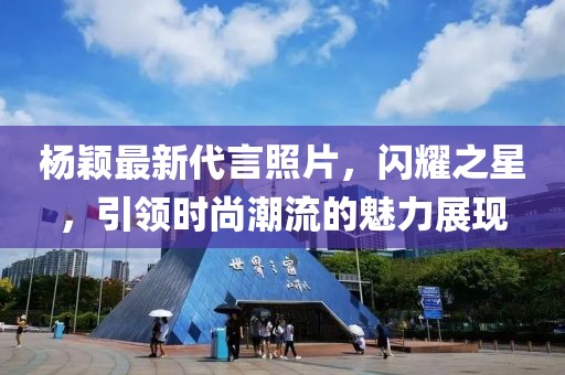 杨颖最新代言照片，闪耀之星，引领时尚潮流的魅力展现