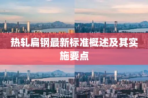 热轧扁钢最新标准概述及其实施要点