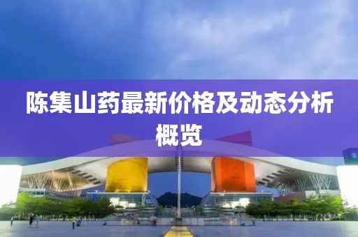 陈集山药最新价格及动态分析概览