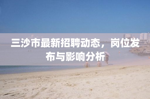 三沙市最新招聘动态，岗位发布与影响分析