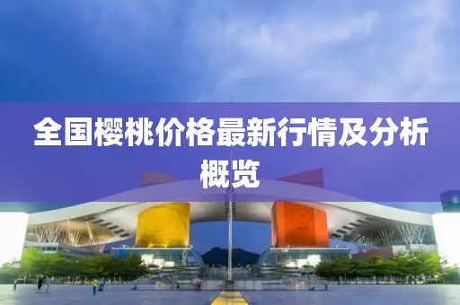 全国樱桃价格最新行情及分析概览