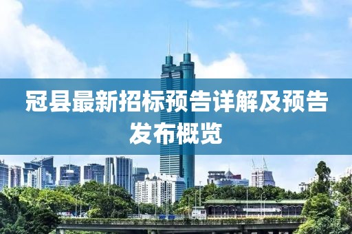 冠县最新招标预告详解及预告发布概览