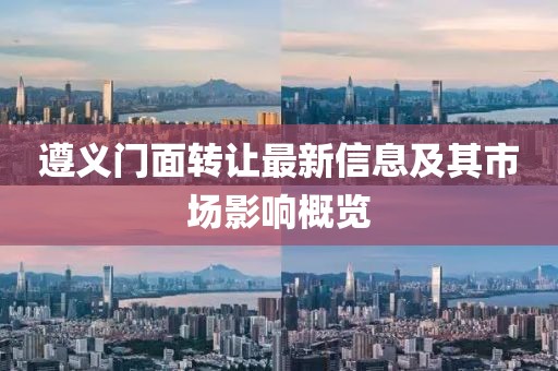 遵义门面转让最新信息及其市场影响概览