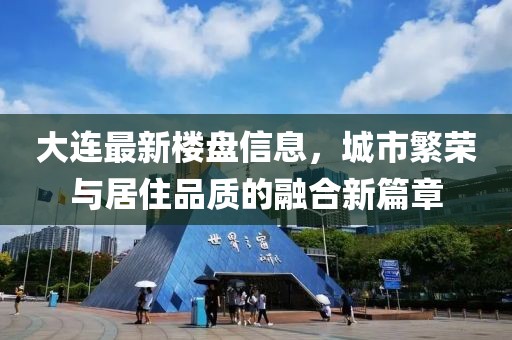 大连最新楼盘信息，城市繁荣与居住品质的融合新篇章