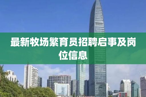 最新牧场繁育员招聘启事及岗位信息