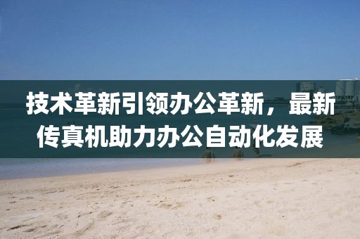 技术革新引领办公革新，最新传真机助力办公自动化发展