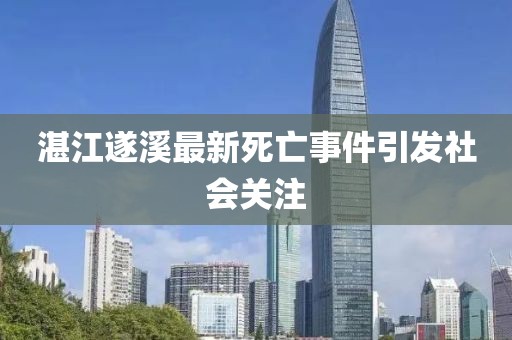 湛江遂溪最新死亡事件引发社会关注