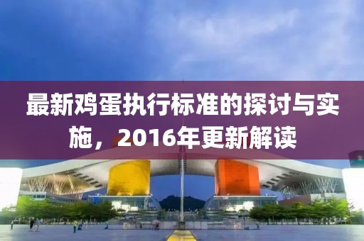 最新鸡蛋执行标准的探讨与实施，2016年更新解读