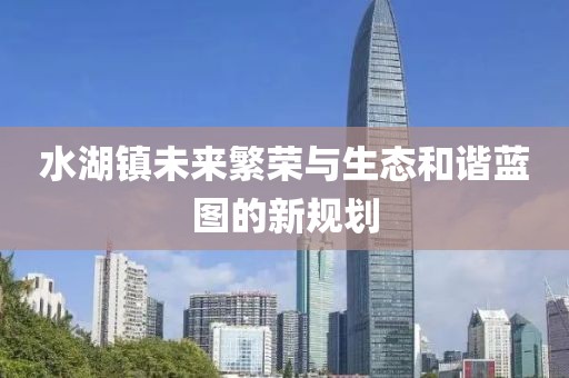 水湖镇未来繁荣与生态和谐蓝图的新规划