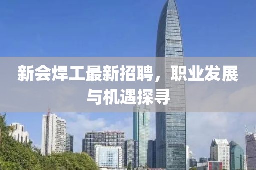新会焊工最新招聘，职业发展与机遇探寻