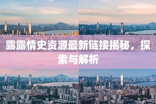 露露情史资源最新链接揭秘，探索与解析