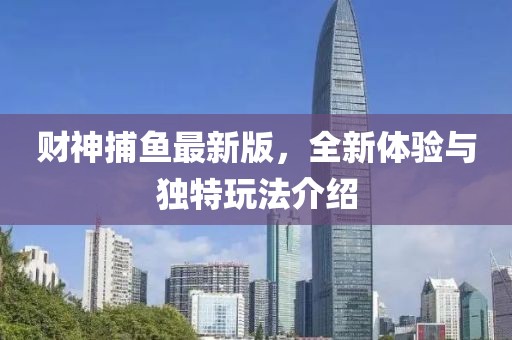 财神捕鱼最新版，全新体验与独特玩法介绍