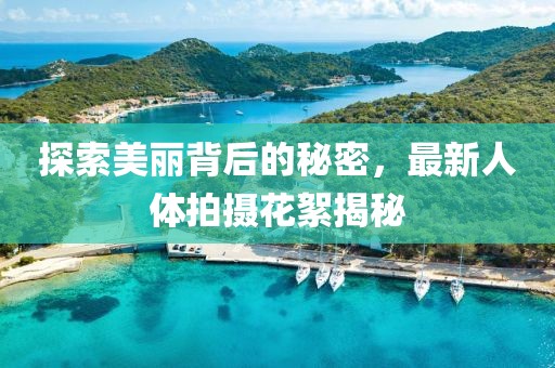 探索美丽背后的秘密，最新人体拍摄花絮揭秘