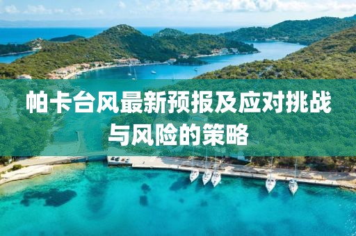 帕卡台风最新预报及应对挑战与风险的策略