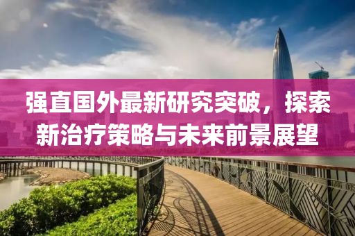 强直国外最新研究突破，探索新治疗策略与未来前景展望