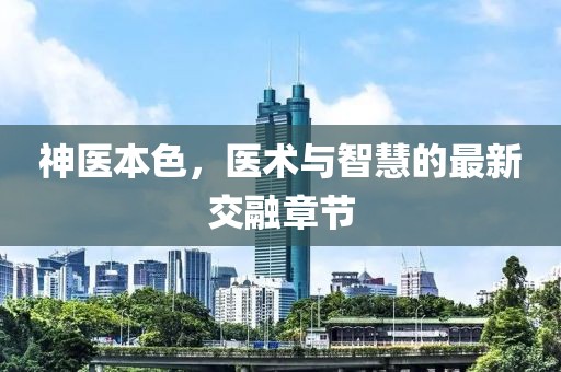 神医本色，医术与智慧的最新交融章节