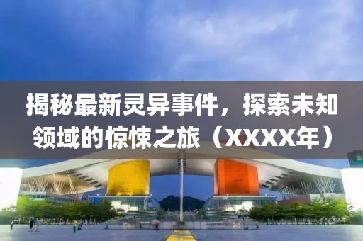 揭秘最新灵异事件，探索未知领域的惊悚之旅（XXXX年）