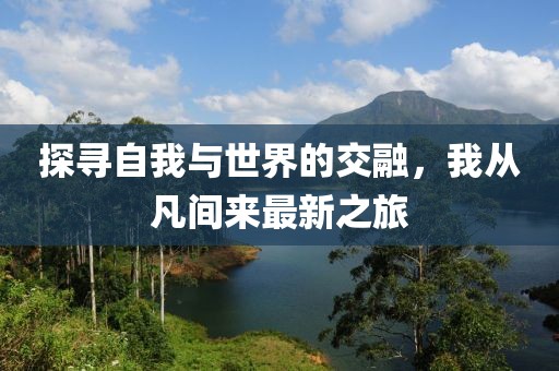 探寻自我与世界的交融，我从凡间来最新之旅
