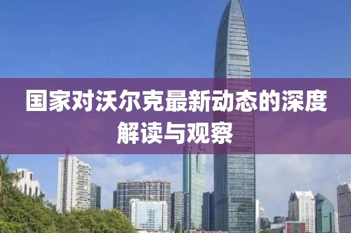 国家对沃尔克最新动态的深度解读与观察