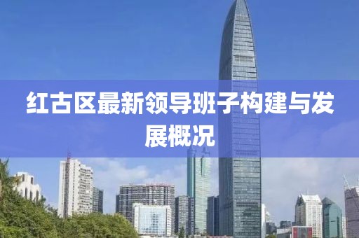 红古区最新领导班子构建与发展概况