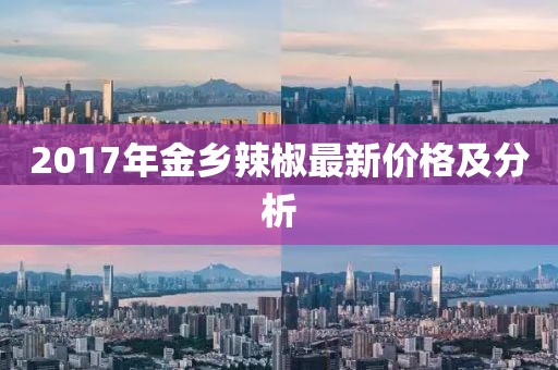 2017年金乡辣椒最新价格及分析