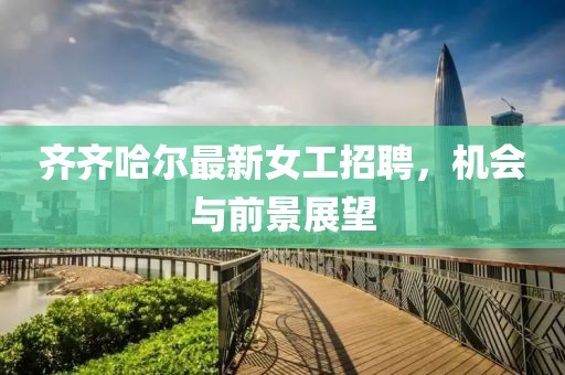 齐齐哈尔最新女工招聘，机会与前景展望