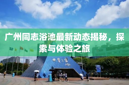 广州同志浴池最新动态揭秘，探索与体验之旅