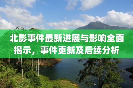 北影事件最新进展与影响全面揭示，事件更新及后续分析