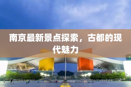 南京最新景点探索，古都的现代魅力