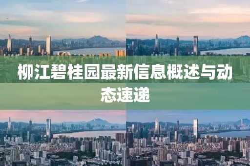 柳江碧桂园最新信息概述与动态速递