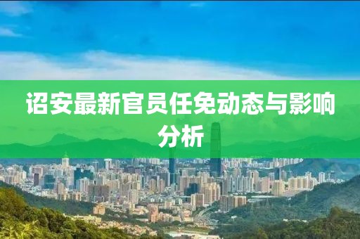 诏安最新官员任免动态与影响分析