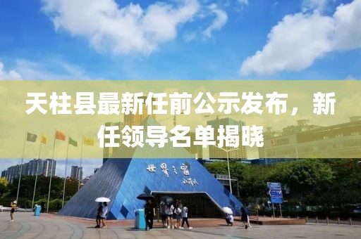 天柱县最新任前公示发布，新任领导名单揭晓