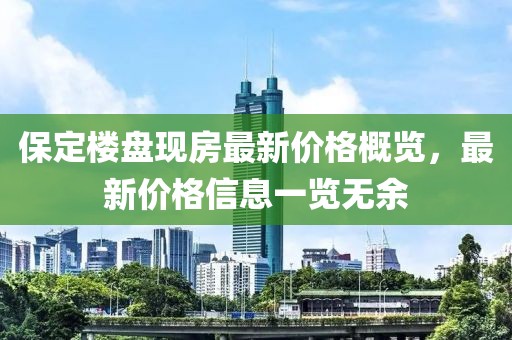 保定楼盘现房最新价格概览，最新价格信息一览无余