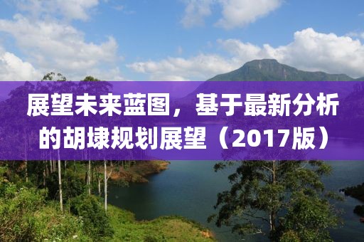 展望未来蓝图，基于最新分析的胡埭规划展望（2017版）