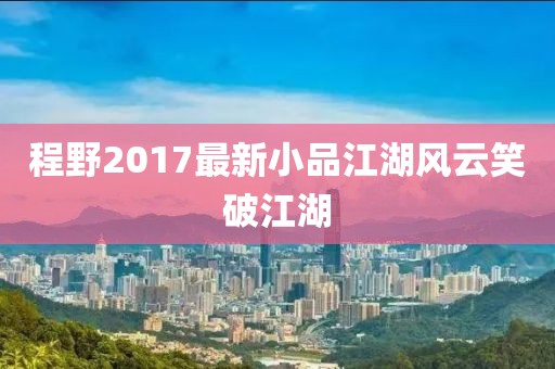 程野2017最新小品江湖风云笑破江湖