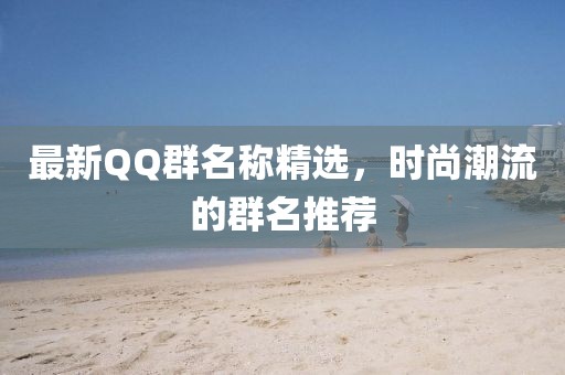 最新QQ群名称精选，时尚潮流的群名推荐