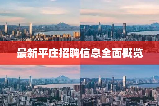 最新平庄招聘信息全面概览