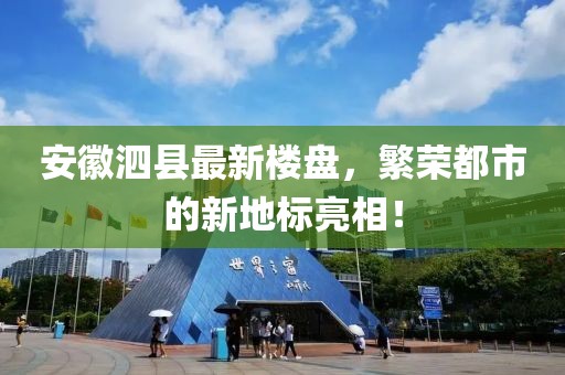 安徽泗县最新楼盘，繁荣都市的新地标亮相！