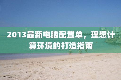 2013最新电脑配置单，理想计算环境的打造指南