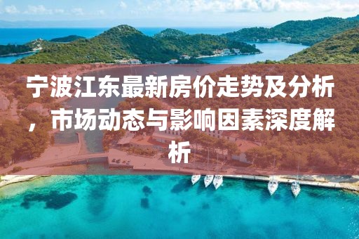 宁波江东最新房价走势及分析，市场动态与影响因素深度解析
