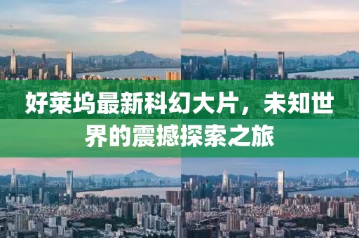 好莱坞最新科幻大片，未知世界的震撼探索之旅