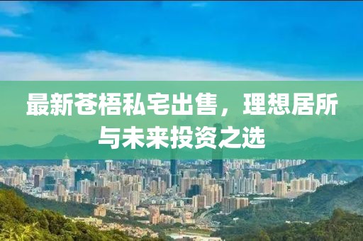 最新苍梧私宅出售，理想居所与未来投资之选